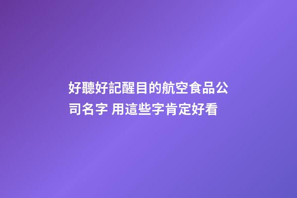 好聽好記醒目的航空食品公司名字 用這些字肯定好看-第1張-公司起名-玄機派